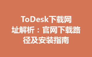 ToDesk下载网址解析：官网下载路径及安装指南-ToDesk官方下载|远程桌面控制