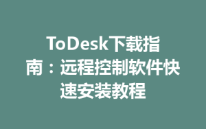 ToDesk下载指南：远程控制软件快速安装教程-ToDesk官方下载|远程桌面控制