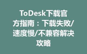 ToDesk下载官方指南：下载失败/速度慢/不兼容解决攻略-ToDesk官方下载|远程桌面控制