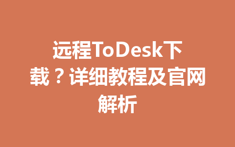 远程ToDesk下载?详细教程及官网解析 一