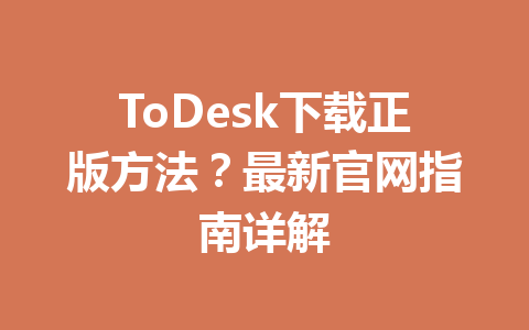 ToDesk下载正版方法?最新官网指南详解 一