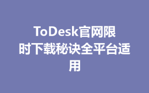 ToDesk官网限时下载秘诀全平台适用-ToDesk官方下载|远程桌面控制