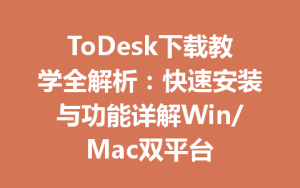 ToDesk下载教学全解析：快速安装与功能详解Win/Mac双平台-ToDesk官方下载|远程桌面控制