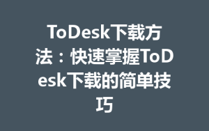 ToDesk下载方法：快速掌握ToDesk下载的简单技巧-ToDesk官方下载|远程桌面控制