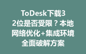 ToDesk下载32位是否受限？本地网络优化+集成环境全面破解方案-ToDesk官方下载|远程桌面控制