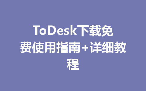 ToDesk下载免费使用指南+详细教程 一