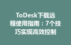 ToDesk下载远程使用指南：7个技巧实现高效控制-ToDesk官方下载|远程桌面控制