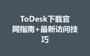 ToDesk下载官网指南+最新访问技巧-ToDesk官方下载|远程桌面控制