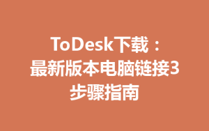 ToDesk下载：最新版本电脑链接3步骤指南-ToDesk官方下载|远程桌面控制