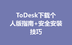 ToDesk下载个人版指南+安全安装技巧-ToDesk官方下载|远程桌面控制