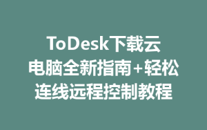 ToDesk下载云电脑全新指南+轻松连线远程控制教程-ToDesk官方下载|远程桌面控制