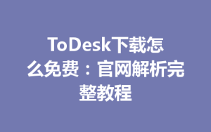 ToDesk下载怎么免费：官网解析完整教程-ToDesk官方下载|远程桌面控制