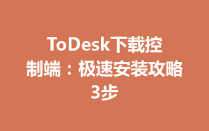 ToDesk下载控制端：极速安装攻略3步-ToDesk官方下载|远程桌面控制