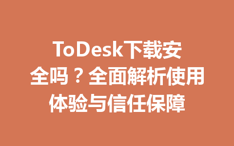 ToDesk下载安全吗？全面解析使用体验与信任保障 一