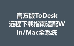 官方版ToDesk远程下载指南适配Win/Mac全系统-ToDesk官方下载|远程桌面控制