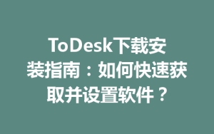 ToDesk下载安装指南：如何快速获取并设置软件？-ToDesk官方下载|远程桌面控制