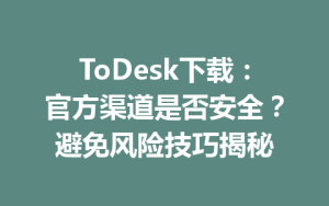 ToDesk下载：官方渠道是否安全？避免风险技巧揭秘-ToDesk官方下载|远程桌面控制
