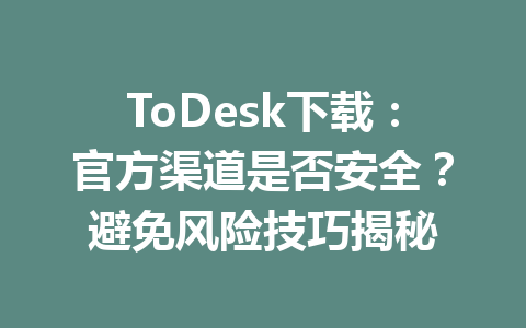 ToDesk下载:官方渠道是否安全?避免风险技巧揭秘 一