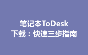 笔记本ToDesk下载：快速三步指南-ToDesk官方下载|远程桌面控制