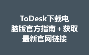 ToDesk下载电脑版官方指南＋获取最新官网链接-ToDesk官方下载|远程桌面控制