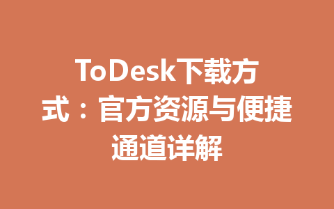 ToDesk下载方式：官方资源与便捷通道详解 一