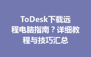 ToDesk下载远程电脑指南？详细教程与技巧汇总-ToDesk官方下载|远程桌面控制