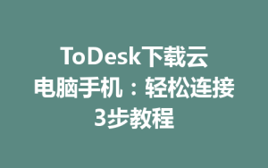 ToDesk下载云电脑手机：轻松连接3步教程-ToDesk官方下载|远程桌面控制
