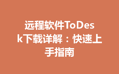 远程软件ToDesk下载详解:快速上手指南 一