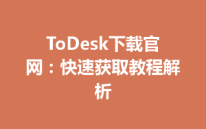 ToDesk下载官网：快速获取教程解析-ToDesk官方下载|远程桌面控制