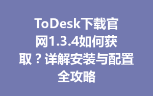 ToDesk下载官网1.3.4如何获取？详解安装与配置全攻略-ToDesk官方下载|远程桌面控制