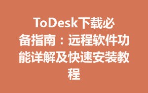 ToDesk下载必备指南：远程软件功能详解及快速安装教程-ToDesk官方下载|远程桌面控制