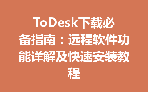ToDesk下载必备指南:远程软件功能详解及快速安装教程 一