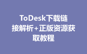 ToDesk下载链接解析+正版资源获取教程-ToDesk官方下载|远程桌面控制