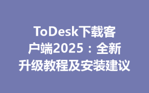 ToDesk下载客户端2025：全新升级教程及安装建议-ToDesk官方下载|远程桌面控制