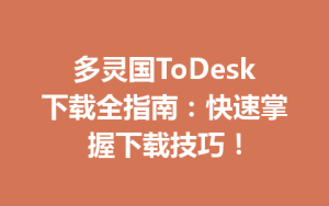 多灵国ToDesk下载全指南：快速掌握下载技巧！-ToDesk官方下载|远程桌面控制
