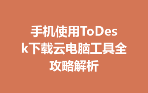 手机使用ToDesk下载云电脑工具全攻略解析-ToDesk官方下载|远程桌面控制